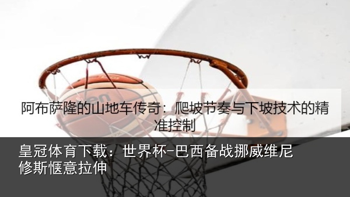 皇冠体育下载：世界杯-巴西备战挪威维尼修斯惬意拉伸