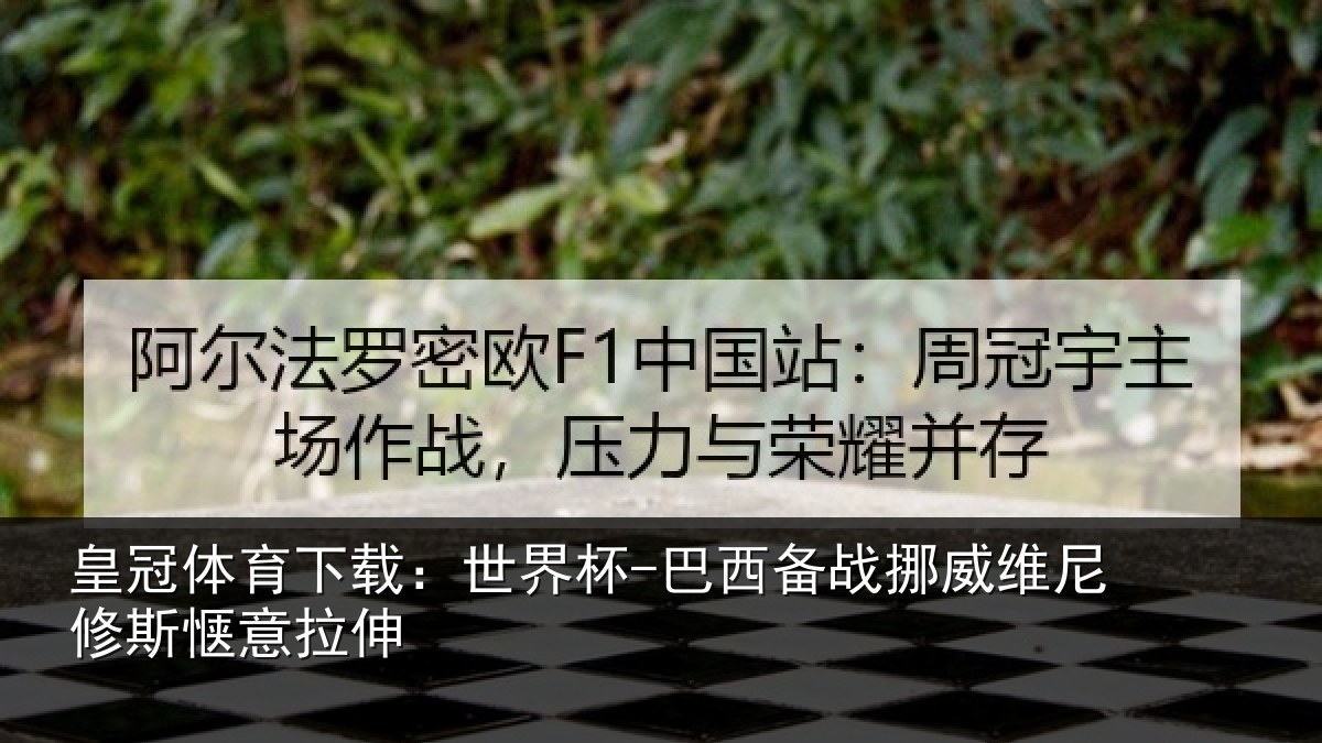 皇冠体育下载：世界杯-巴西备战挪威维尼修斯惬意拉伸