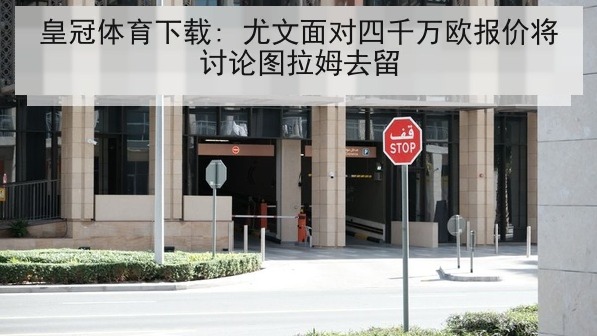皇冠体育下载: 尤文面对四千万欧报价将讨论图拉姆去留 皇冠体育下载: 尤文面对四千万欧报价将讨论图拉姆去留