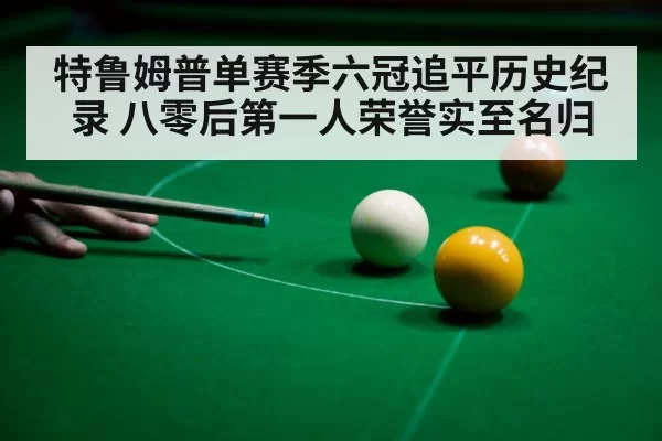 特鲁姆普单赛季六冠追平历史纪录 八零后第一人荣誉实至名归
