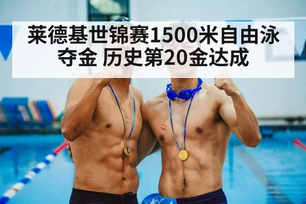 莱德基世锦赛1500米自由泳夺金 历史第20金达成