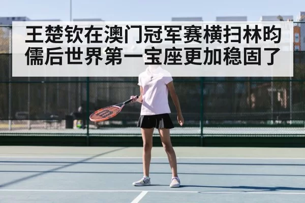 王楚钦在澳门冠军赛横扫林昀儒后世界第一宝座更加稳固了