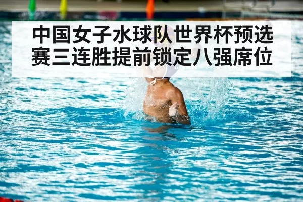 中国女子水球队世界杯预选赛三连胜提前锁定八强席位
