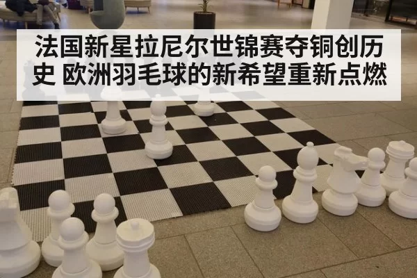 法国新星拉尼尔世锦赛夺铜创历史 欧洲羽毛球的新希望重新点燃