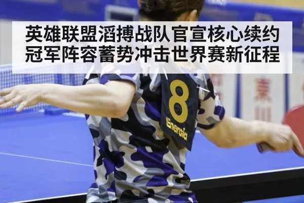 英雄联盟滔搏战队官宣核心续约冠军阵容蓄势冲击世界赛新征程