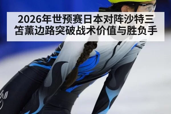 2026年世预赛日本对阵沙特三笘薰边路突破战术价值与胜负手